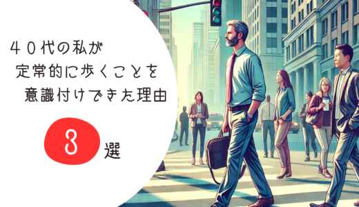 40代の私が定常的に歩くことを意識付けできた理由3選